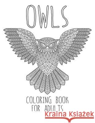 Owls Coloring Book: Large, Stress Relieving, Relaxing Owl Coloring Book for Adults, Grown Ups, Men & Women. 45 One Sided Owl Designs & Pat Coloring Books 9781981264568
