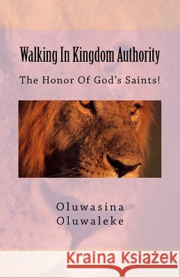 Walking in Kingdom Authority: The Honor of God's Saints! Oluwasina E. Oluwaleke 9781981265879 Createspace Independent Publishing Platform