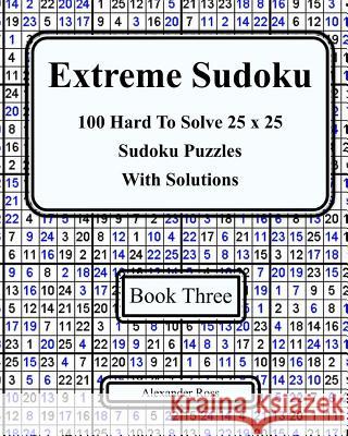 Extreme Sudoku Three: 100 Hard To Solve 25 x 25 Sudoku Puzzles With Solutions Ross, Alexander 9781981268078