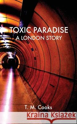 Toxic Paradise: A London Story T. M. Cooks 9781981268214 Createspace Independent Publishing Platform