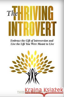 The Thriving Introvert: Embrace the Gift of Introversion and Live the Life You Were Meant to Live Thibaut Meurisse 9781981269761