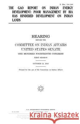 The GAO report on Indian energy development: poor management by BIA has hindered development on Indian lands Senate, United States House of 9781981270897