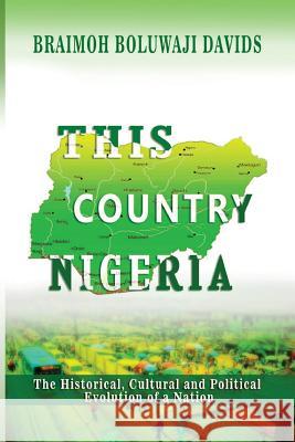 This Country Nigeria: The Historical, Cultural and Political Evolution of a Nation Boluwaji Davids Braimoh 9781981272037 Createspace Independent Publishing Platform