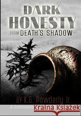 Dark Honesty from Death's Shadow: A Commentary on the Book of Job K. G. Powderl Nicole Anderson 9781981274659 Createspace Independent Publishing Platform