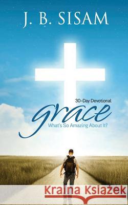 Grace: What's So Amazing about It? J. B. Sisam 9781981275847