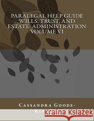 Paralegal Help Guide Wills, Trust, And Estate Administration Volume VI Goode-Kitchen, Cassandra 9781981277575 Createspace Independent Publishing Platform