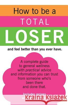 How to be a TOTAL LOSER and feel better than you ever have. Michaels, Jo 9781981281190 Createspace Independent Publishing Platform