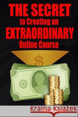 THE SECRET To Creating an EXTRAORDINARY Online Course Spade, Edward 9781981281770 Createspace Independent Publishing Platform