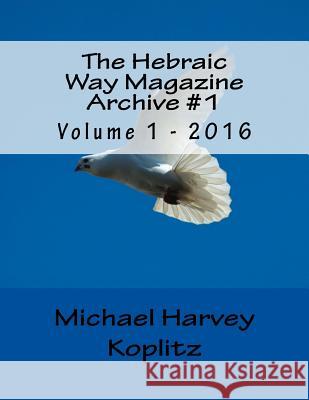 The Hebraic Way Magazine Archive #1: Volume 1 - 2016 Michael Harvey Koplitz 9781981283217 Createspace Independent Publishing Platform