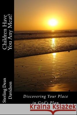 Children Have You Any Meat?: Discovering Your Place in God's Plan Sterling Dean Davidson 9781981283224 Createspace Independent Publishing Platform