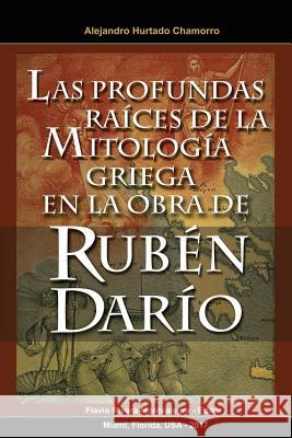 Las Profundas Raices de la Mitologia Griega en la Obra de Ruben Dario Rivera-Montealegre, Flavio 9781981283316