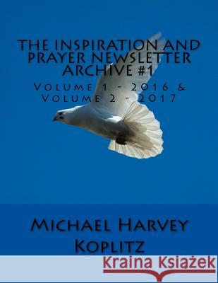The Inspiration and Prayer Newsletter Archive #1: Volume 1 - 2016 & Volume 2 - 2017 Michael Harvey Koplitz 9781981284023 Createspace Independent Publishing Platform