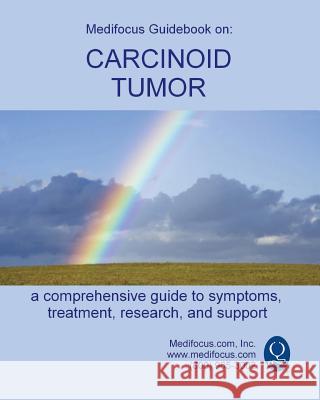 Medifocus Guidebook on: Carcinoid Tumors Inc. Medifocus.com 9781981284054 Createspace Independent Publishing Platform