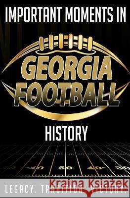 Important Moments in Georgia Football History Harley Blakeman 9781981288601 Createspace Independent Publishing Platform