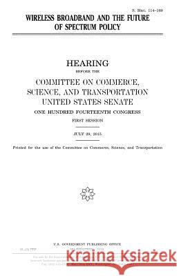 Wireless broadband and the future of spectrum policy Senate, United States House of 9781981288892
