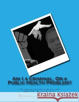 Am I a Criminal, Or a Public Health Problem?: An Inquiry Into Social Justice And Appeal For Restorative Justice Brooks, Ronald 9781981289370