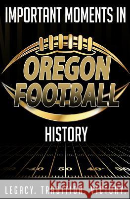 Important Moments in Oregon Football History Harley Blakeman 9781981289530 Createspace Independent Publishing Platform