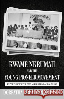 Kwame Nkrumah and the Young Pioneer Movement: Interviews with Young Pioneers and Others Doreatha Drummond Mbalia 9781981290024 Createspace Independent Publishing Platform