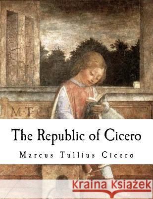 The Republic of Cicero Marcus Tullius Cicero G. W. Featherstonhaugh G. W. Featherstonhaugh 9781981292004 Createspace Independent Publishing Platform