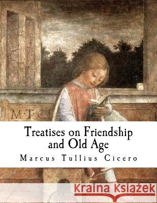 Treatises on Friendship and Old Age Marcus Tullius Cicero E. S. Shuckburgh 9781981292226 Createspace Independent Publishing Platform