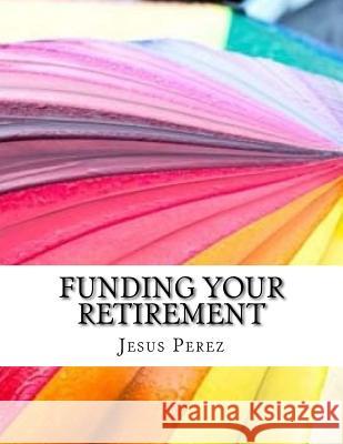 Funding Your Retirement Jesus Perez 9781981294336 Createspace Independent Publishing Platform