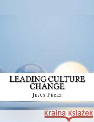 Leading Culture Change Jesus Perez 9781981294633 Createspace Independent Publishing Platform