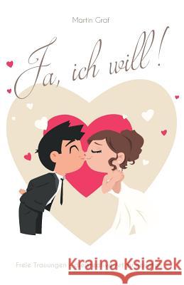 Ja, ich will!: Freie Trauungen - die kreative Art zu heiraten Graf, Martin 9781981296347 Createspace Independent Publishing Platform