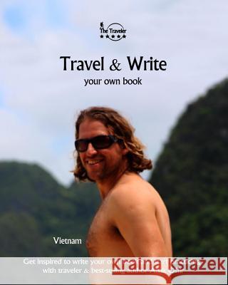 Travel & Write Your Own Book - Vietnam: Get Inspired to Write Your Own Book and Start Practicing with Traveler & Best-Selling Author Amit Offir Amit Offir 9781981297450 Createspace Independent Publishing Platform