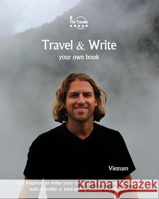 Travel & Write Your Own Book - Vietnam: Get Inspired to Write Your Own Book and Start Practicing with Traveler & Best-Selling Author Amit Offir Amit Offir 9781981297467 Createspace Independent Publishing Platform