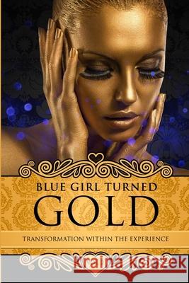 Blue Girl Turned Gold Volume 2: Transformation Within The Experience Kimberly Blount, Kristi Kush, Jesscena Essuon 9781981301911 Createspace Independent Publishing Platform