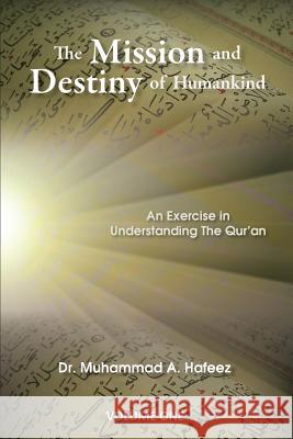 The Mission and Destiny of Humankind: VOLUME 1: An Exarcise in Understanding The Quran Hafeez, Muhammad A. 9781981302550