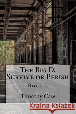 The Big D, Survive or Perish: Book 2 Timothy Caw 9781981304912 Createspace Independent Publishing Platform