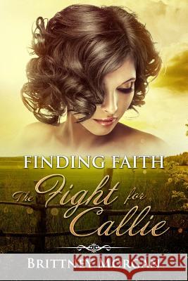 Finding Faith: The Fight For Callie Morgan, Brittney 9781981305490 Createspace Independent Publishing Platform