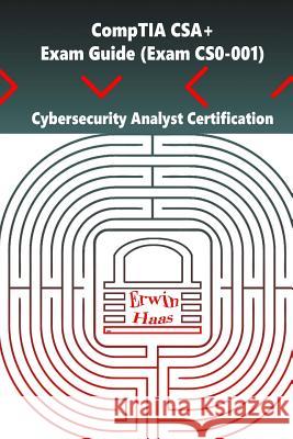 CompTIA CSA+. Exam Guide (Exam CS0-001): Cybersecurity Analyst Certification Haas, Erwin 9781981306817 Createspace Independent Publishing Platform