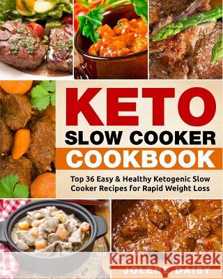 Keto Slow Cooker Cookbook: Top 36 Easy & Healthy Ketogenic Slow Cooker Recipes for Rapid Weight Loss Jolene Daisy 9781981306879
