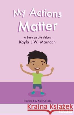 My Actions Matter: A Book on Life Values Kayla J. W. Marnach 9781981310159 Createspace Independent Publishing Platform
