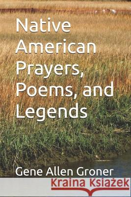 Native American Prayers, Poems, and Legends Gene Allen Groner Gene Allen Groner 9781981311484 Createspace Independent Publishing Platform