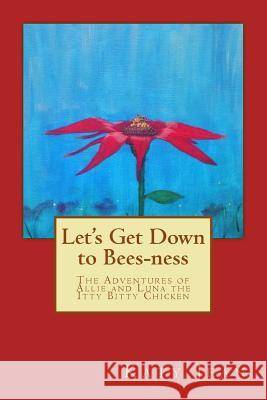 Let's Get Down to Bees-ness: The Adventures of Allie and Luna the Itty Bitty Chicken Thomas, Katy Jean 9781981313655 Createspace Independent Publishing Platform