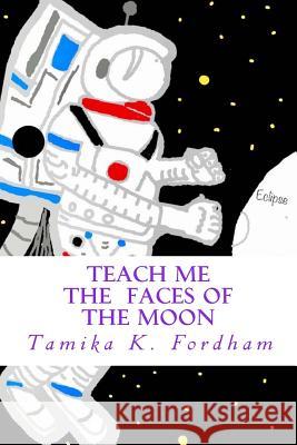 Teach Me the Faces of the Moon: Moon Tamika K. Fordham 9781981314287 Createspace Independent Publishing Platform