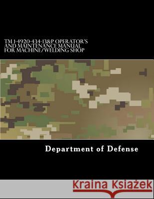 TM 1-4920-434-13&P Operator's and Maintenance Manual for Machine/Welding Shop Department of Defense 9781981314393