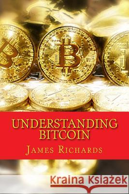 Understanding Bitcoin: The Step By Step Guide to Ownership Richards M. B. a., James 9781981314430 Createspace Independent Publishing Platform