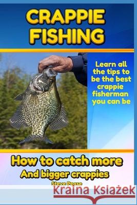 Crappie Fishing: How to catch more and bigger crappies Pease, Steve 9781981316410 Createspace Independent Publishing Platform