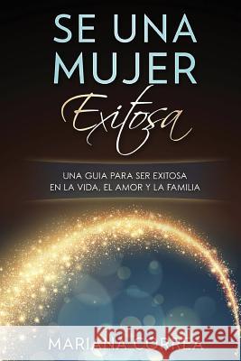 SE Una MUJER EXITOSA: UNA GUIA PARA SER EXITOSA EN LA VIDA, EL AMOR y LA FAMILIA Correa, Mariana 9781981316458