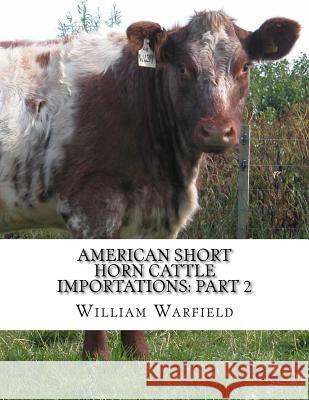 American Short Horn Cattle Importations: Part 2: Containing the pedigrees of all Short Horn Cattle Imported to America Chambers, Jackson 9781981320158 Createspace Independent Publishing Platform