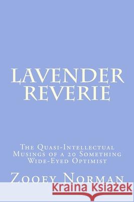 Lavender Reverie: The Quasi-Intellectual Musings of a 20 Something Wide-Eyed Optimist Zooey Rose Norman 9781981321353 Createspace Independent Publishing Platform