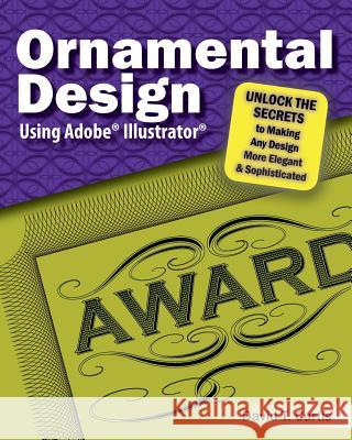 Ornamental Design Using Adobe(R) Illustrator(R): Unlock the Secrets to Making Any Design More Elegant and Sophisticated Curtis, David T. 9781981325184