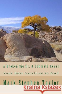 A Broken Spirit, A Contrite Heart: Your Best Sacrifice to God Taylor, Mark Stephen 9781981333554 Createspace Independent Publishing Platform