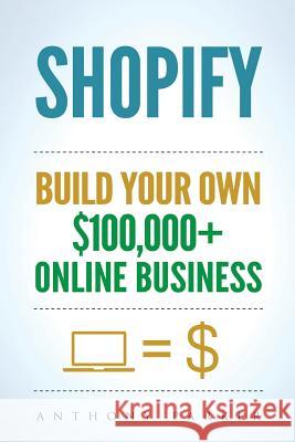 Shopify: How To Make Money Online & Build Your Own $100'000+ Shopify Online Business, Ecommerce, E-Commerce, Dropshipping, Pass Anthony Parker 9781981335244 Createspace Independent Publishing Platform