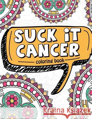 Suck It Cancer: 50 Inspirational Quotes and Mantras to Color - Fighting Cancer Coloring Book for Adults and Kids to Stay Positive, Spr Pink Ribbon Colorists                    Full of Faith Coloring 9781981335794 Createspace Independent Publishing Platform
