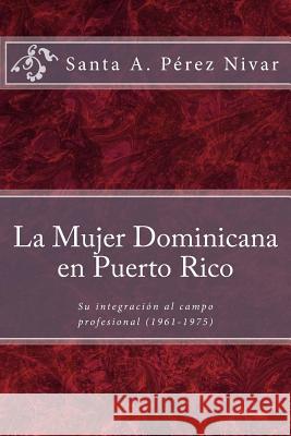 La mujer dominicana en Puerto Rico: Su integración al campo profesional (1961-1975) Nunez, Migdalia 9781981337897 Createspace Independent Publishing Platform